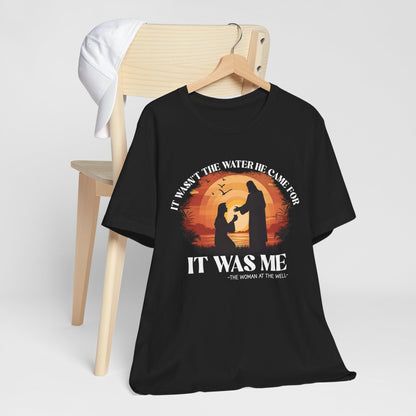 It Wasn’t the Water He Came For Shirt – Christian Samaritan Woman Scripture Tee