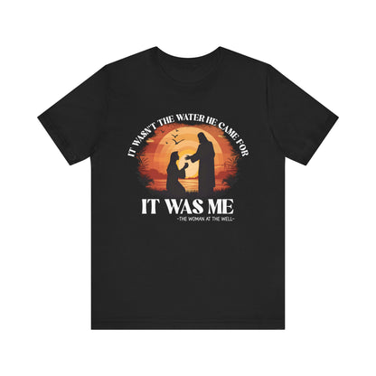 It Wasn’t the Water He Came For Shirt – Christian Samaritan Woman Scripture Tee