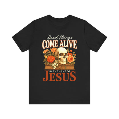 Dead Things Come Alive Shirt – Christian Halloween Faith Name of Jesus Tee