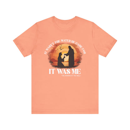 It Wasn’t the Water He Came For Shirt – Christian Samaritan Woman Scripture Tee
