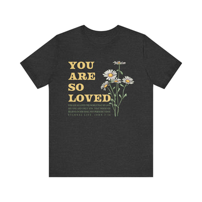 You Are So Loved Shirt – John 3:16 Daisy Flowers Christian Jesus Tee