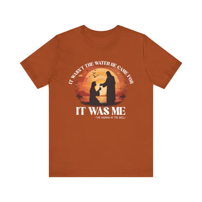 It Wasn’t the Water He Came For Shirt – Christian Samaritan Woman Scripture Tee
