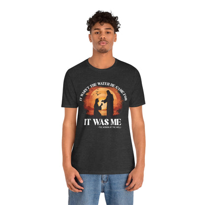 It Wasn’t the Water He Came For Shirt – Christian Samaritan Woman Scripture Tee